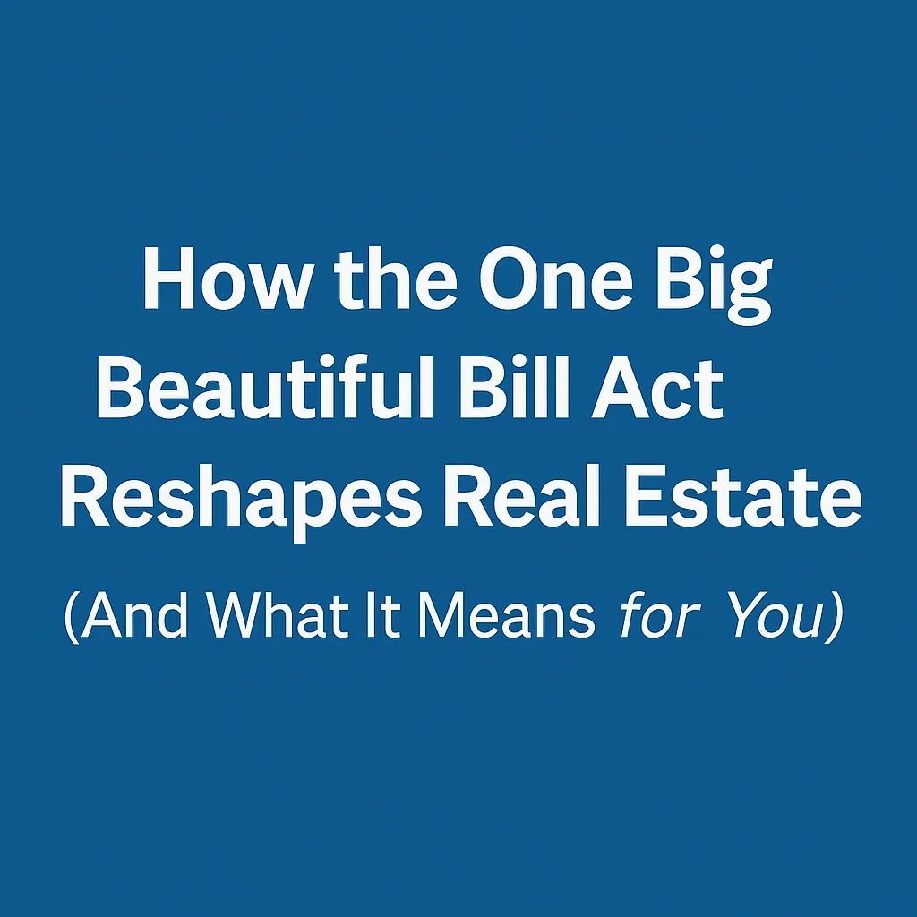 How the One Big Beautiful Bill Act Reshapes Real Estate (And What It Means for You)