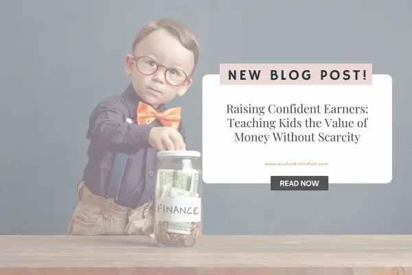 Raising Confident Earners: Teaching Kids the Value of Money Without Scarcity