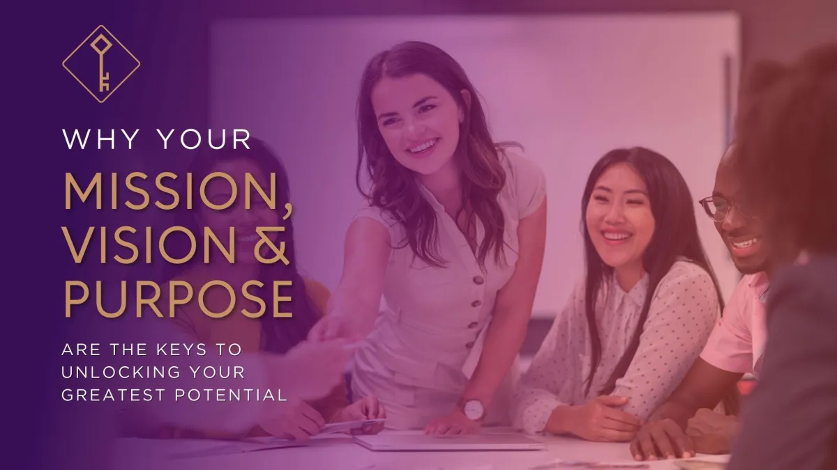 Why Your Mission, Vision & Purpose Are the Keys to Unlocking Your Greatest Potential