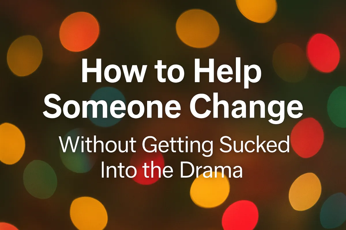 How to Help Someone Change — Without Getting Sucked Into the Drama