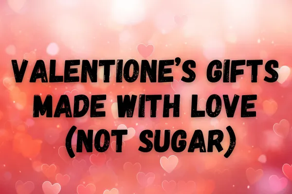 Valentine's Gifts Made with Love (Not Sugar)