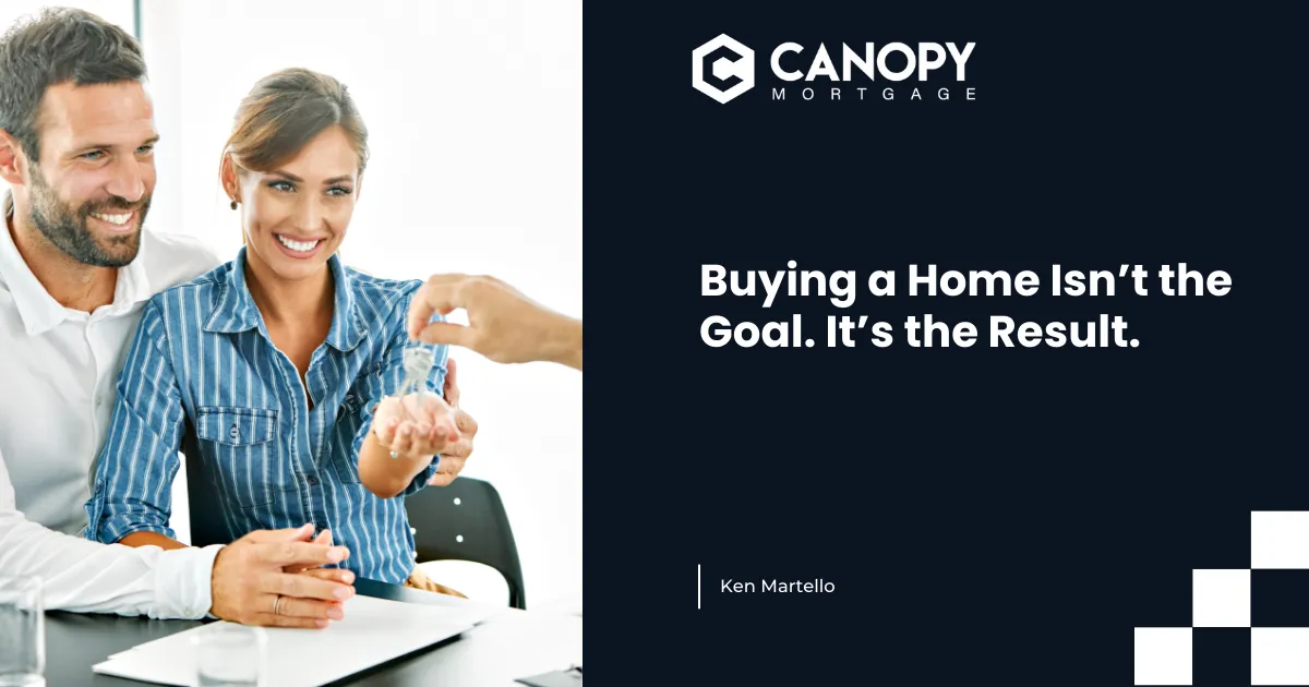 Buying a Home Isn’t the Goal. It’s the Result.