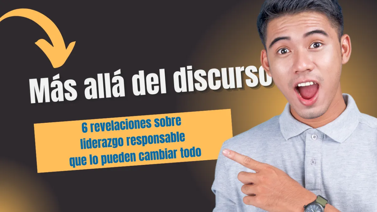 Más allá del discurso: 6 revelaciones sobre liderazgo responsable que lo pueden cambiar todo
