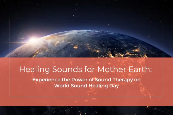 Healing Sounds for Mother Earth: Experience the Power of Sound Therapy on World Sound Healing Day