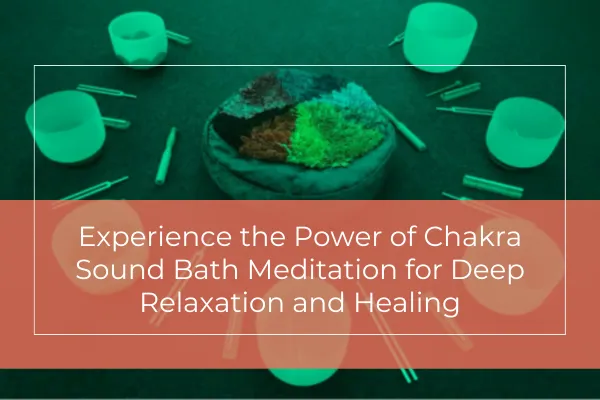 Experience the Power of Chakra Sound Bath Meditation for Deep Relaxation and Healing