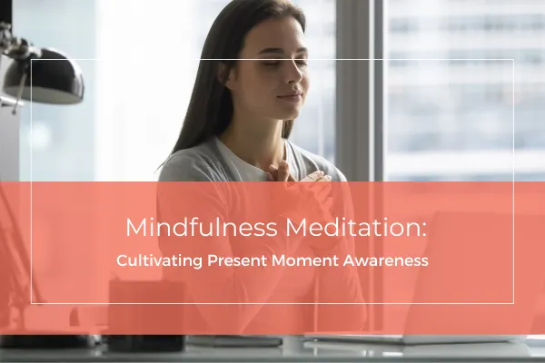 Mindfulness Meditation: Cultivating Present Moment Awareness