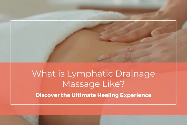 What is Lymphatic Drainage Massage Like? Discover the Ultimate Healing Experience
