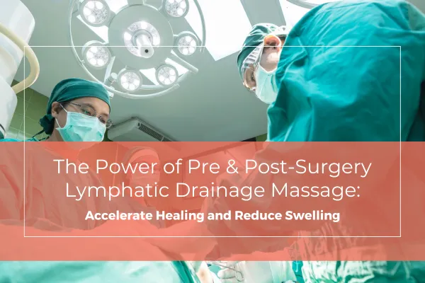 The Power of Pre & Post-Surgery Lymphatic Drainage Massage: Accelerate Healing and Reduce Swelling