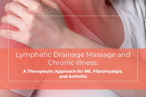 Lymphatic Drainage Massage and Chronic Illness: A Therapeutic Approach for ME, Fibromyalgia, and Arthritis