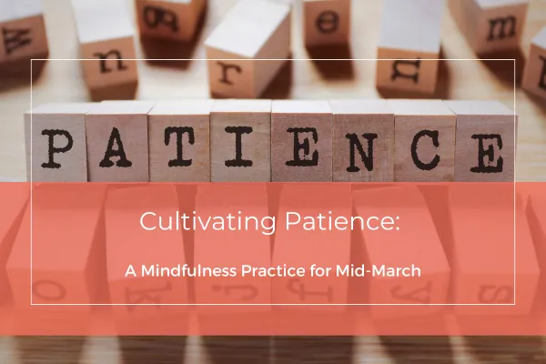 Cultivating Patience: A Mindfulness Practice for Mid-March