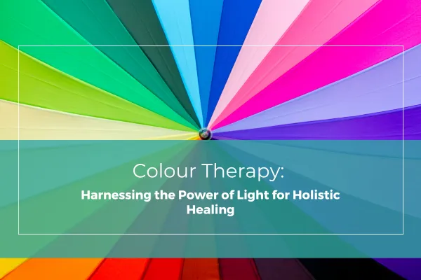 Colour Therapy: Harnessing the Power of Light for Holistic Healing