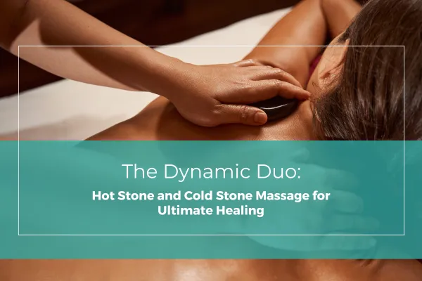 The Dynamic Duo: Hot Stone and Cold Stone Massage for Ultimate Healing