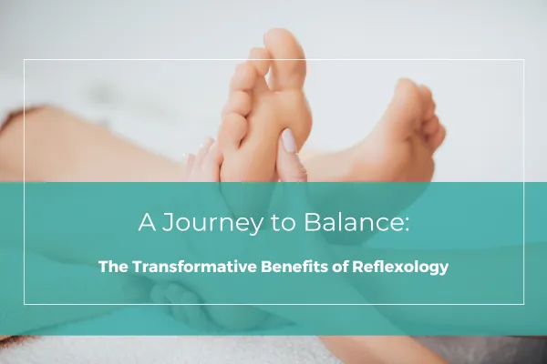 A Journey to Balance: The Transformative Benefits of Reflexology