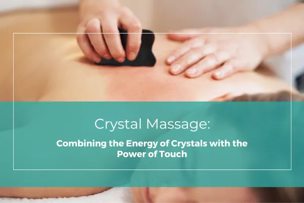 Crystal Massage: Combining the Energy of Crystals with the Power of Touch