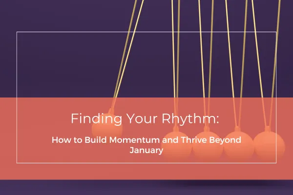 Finding Your Rhythm: How to Build Momentum and Thrive Beyond January