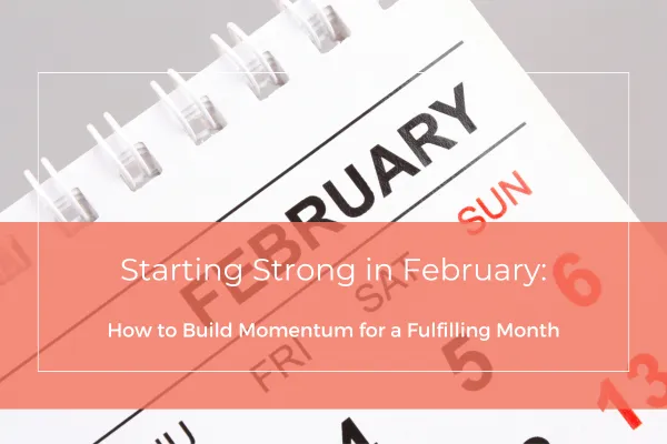 Starting Strong in February: How to Build Momentum for a Fulfilling Month