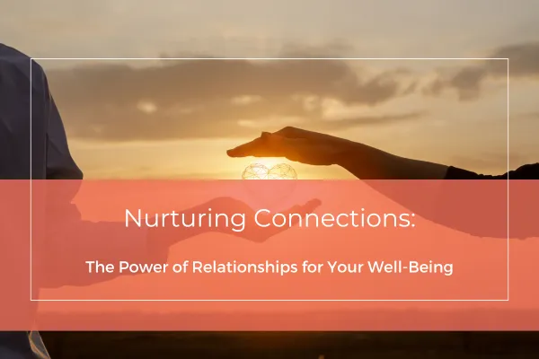 Nurturing Connections: The Power of Relationships for Your Well-Being