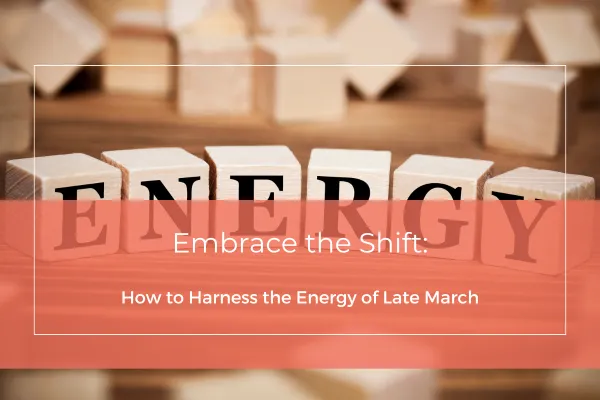 Embrace the Shift: How to Harness the Energy of Late March