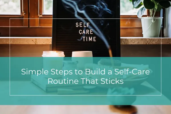 Simple Steps to Build a Self-Care Routine That Sticks
