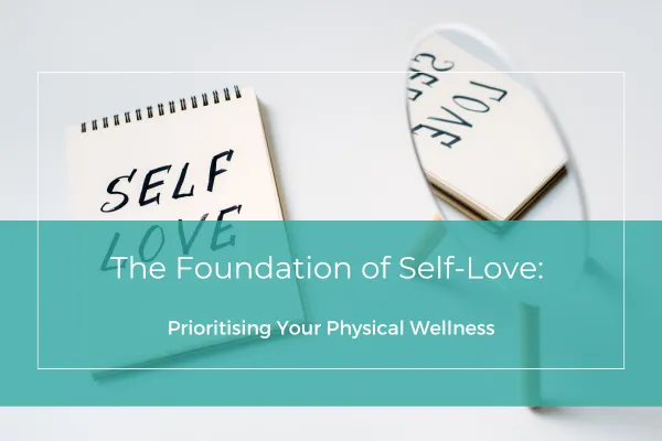The Foundation of Self-Love: Prioritizing Your Physical Wellness