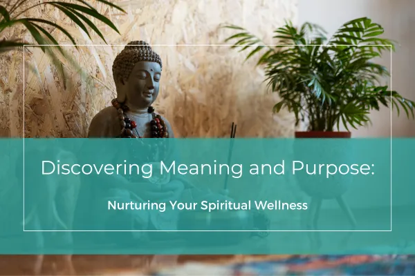 Discovering Meaning and Purpose: Nurturing Your Spiritual Wellness