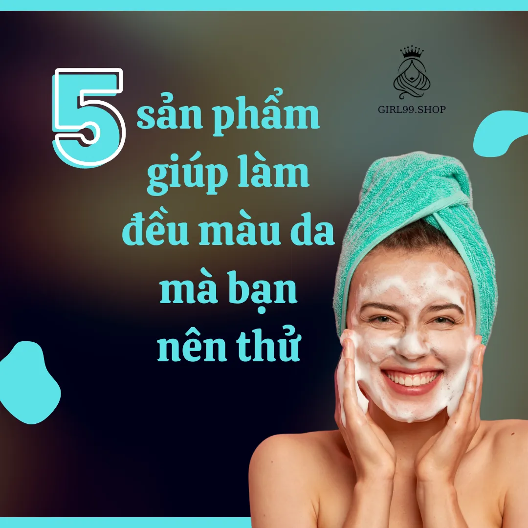 5 Sản Phẩm Giúp Làm Đều Màu Da Mà Bạn Nên Thử