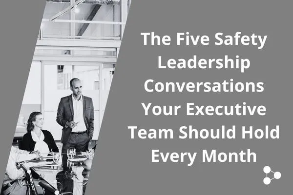 The Five Safety Leadership Conversations Your Executive Team Should Hold Every Month