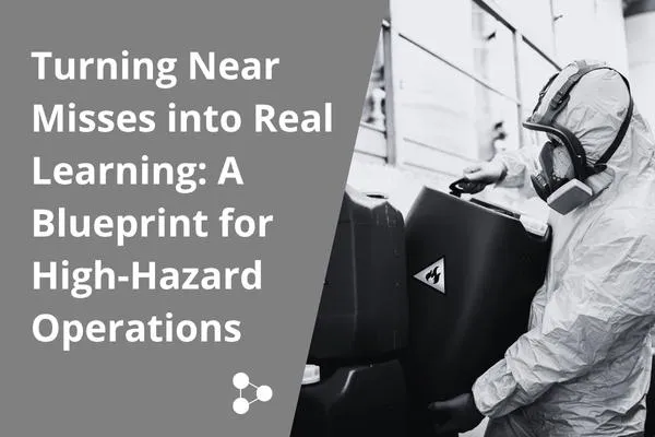 Turning Near Misses into Real Learning: A Blueprint for High-Hazard Operations