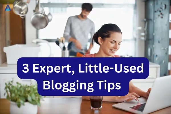 3 Expert, Little-Used Blogging Tips
