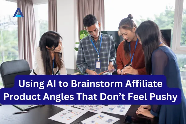 Using AI to Brainstorm Affiliate Product Angles That Don’t Feel Pushy
