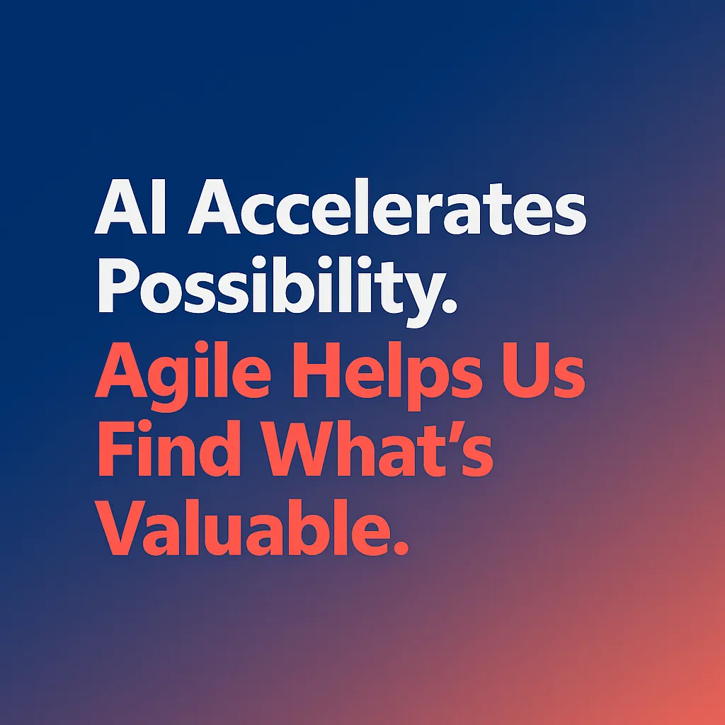 AI Accelerates Possibility. Agile Helps Us Find What’s Valuable.