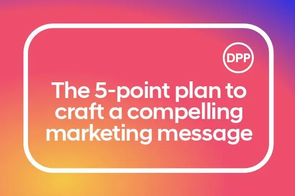 The 5-point plan to craft a compelling marketing message