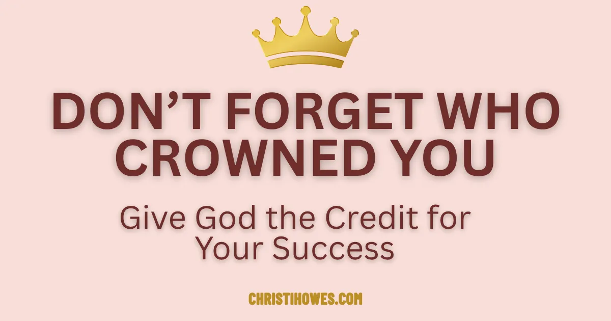 Don’t Forget Who Crowned You: Giving God the Credit for Your Success