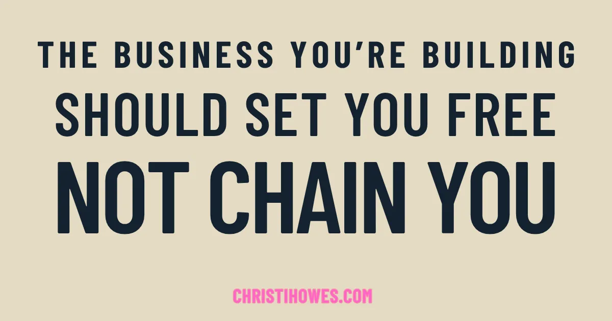 The Business You're Building Should Set You Free—Not Chain You