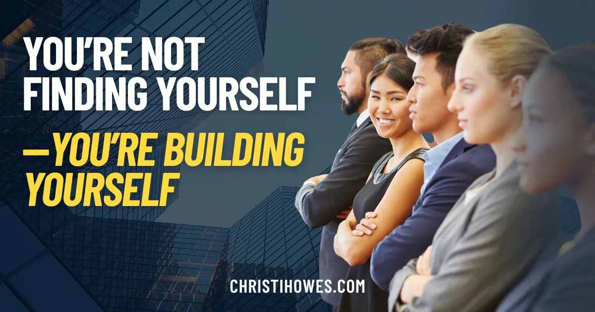 You’re Not Finding Yourself—You’re Building Yourself
