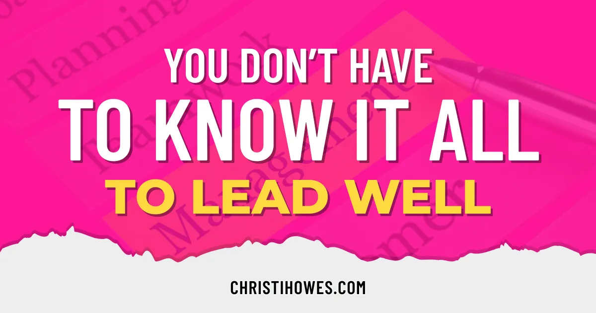 You Don’t Have to Know It All to Lead Well
