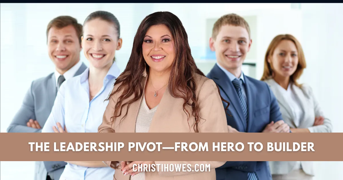 The Leadership Pivot—From Hero to Builder