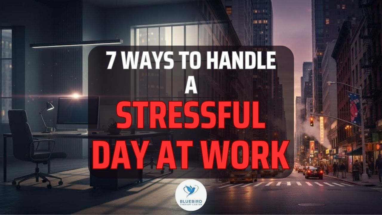 7 Ways to Handle a Stressful Day at Work | Bluebird Therapy Center Bergen County NJ
