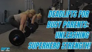 Deadlifts for Busy Parents: Unleashing Superhero Strength!
