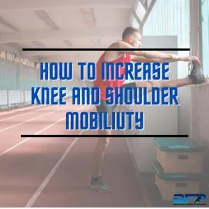 How to Increase Knee and Shoulder Mobility