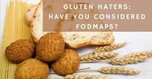 Gluten Haters: Have you considered FODMAP’S?