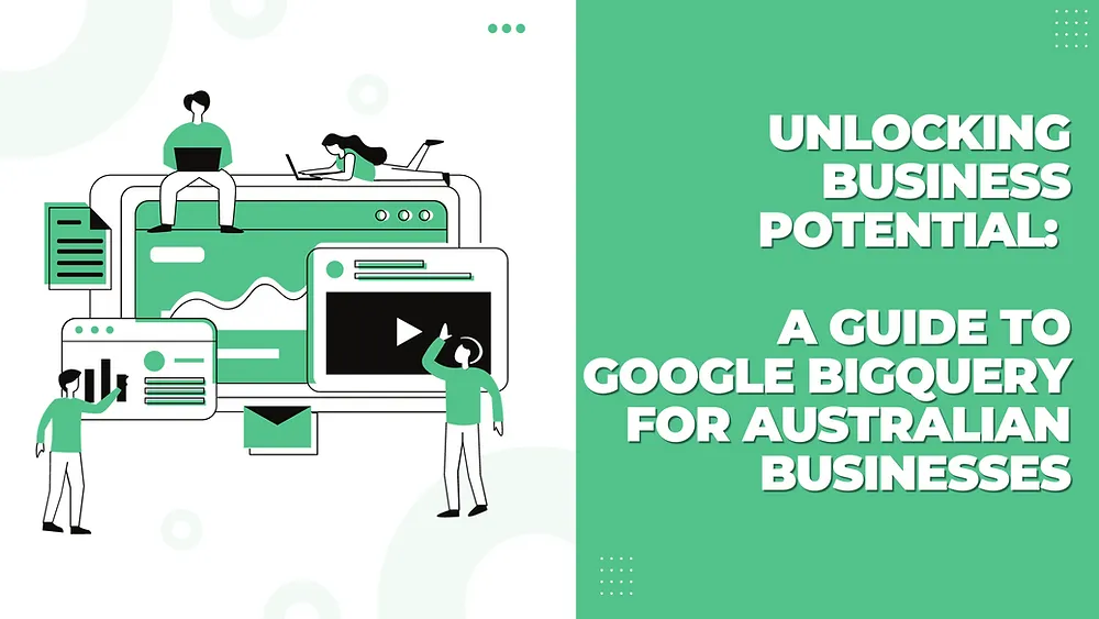 Unlocking Business Potential: A Guide to Google BigQuery for Australian Businesses