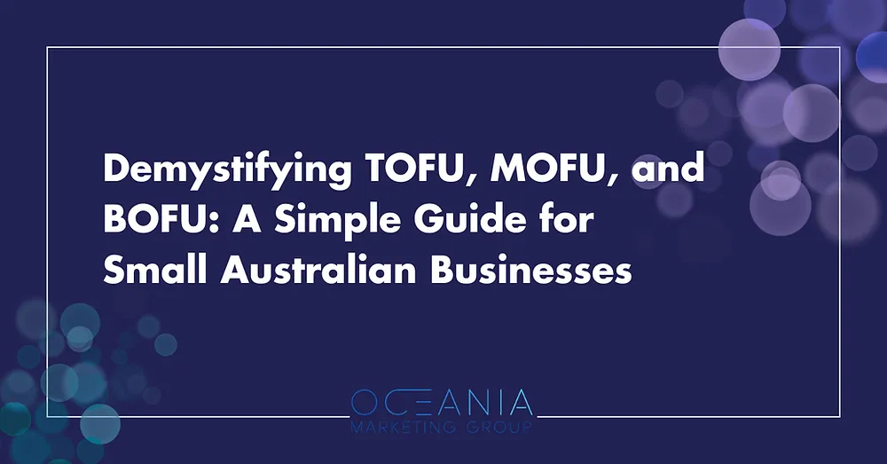Demystifying TOFU, MOFU, and BOFU: A Simple Guide for Small Australian Businesses