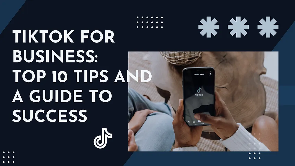 TikTok for Business: Top 10 Tips and A Guide to Success