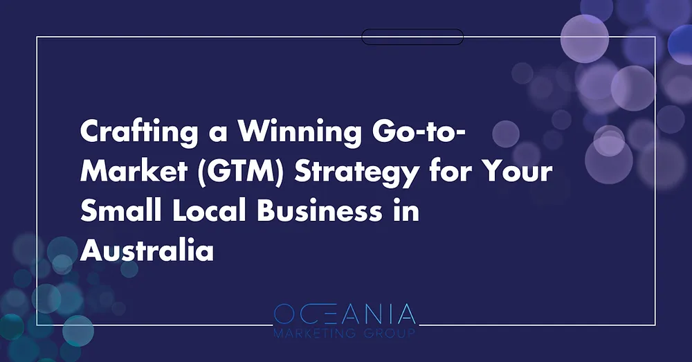 Crafting a Winning Go-to-Market (GTM) Strategy for Your Small Local Business in Australia