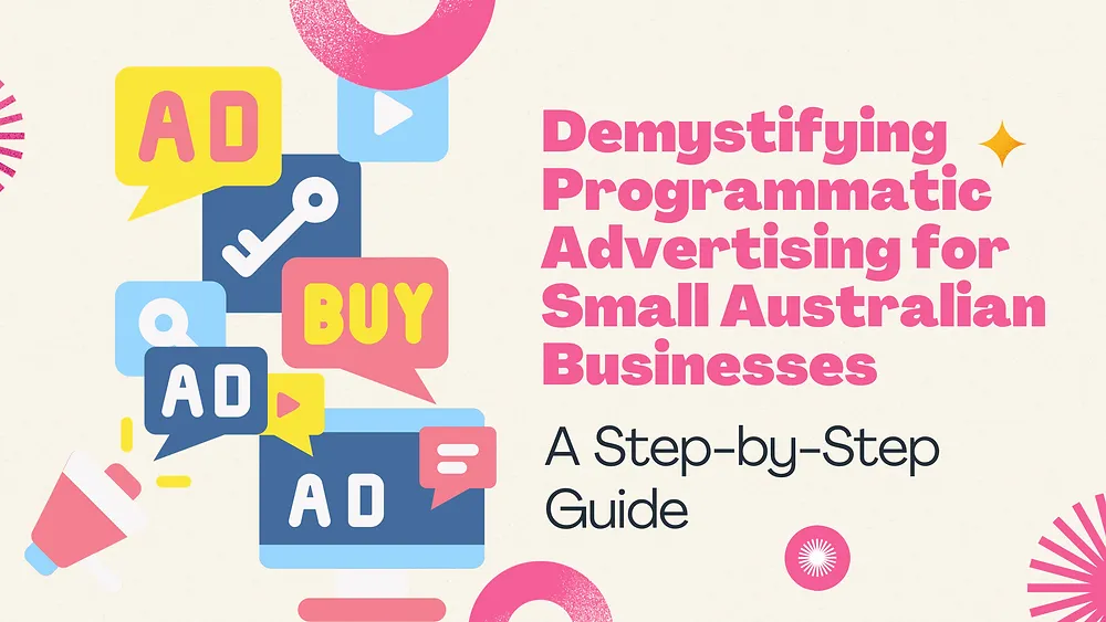 Demystifying Programmatic Advertising for Small Australian Businesses: A Step-by-Step Guide
