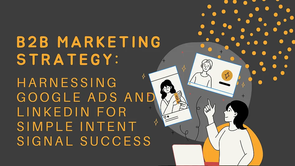 B2B Marketing Strategy: Harnessing Google Ads and LinkedIn for Simple Intent Signal Success