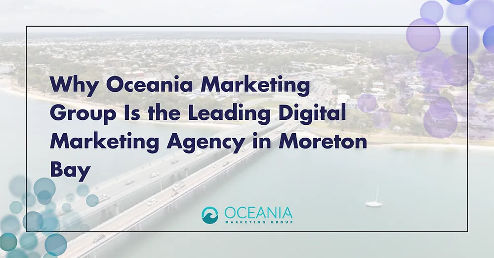 Why Oceania Marketing Group Is the Leading Digital Marketing Agency in Moreton Bay