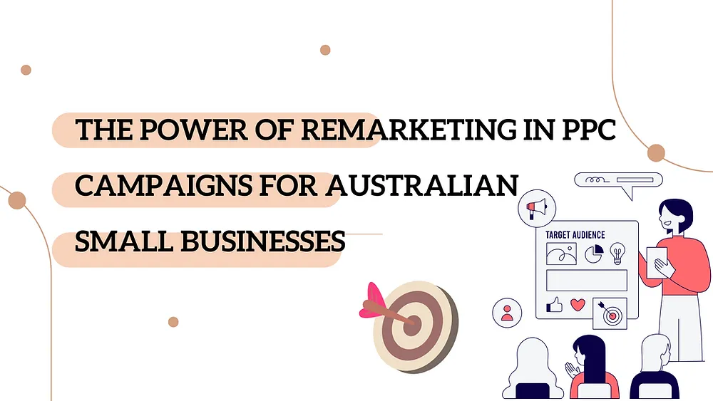 The Power of Remarketing in PPC Campaigns for Australian Small Businesses