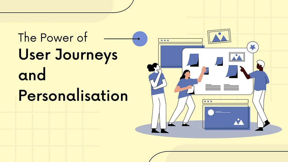 The Power of User Journeys and Personalisation